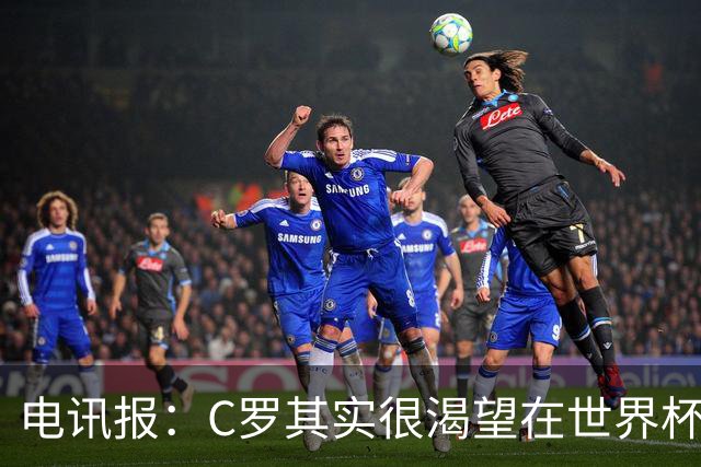 电讯报：C罗其实很渴望在世界杯取得成功，毕竟梅西已有大力神杯