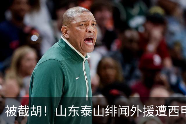 被截胡！山东泰山绯闻外援遭西甲豪门争抢，夏窗换外援又泡汤了