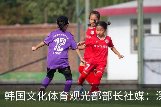韩国文化体育观光部部长社媒：深陷泥沼的韩国足球，必须重新出发