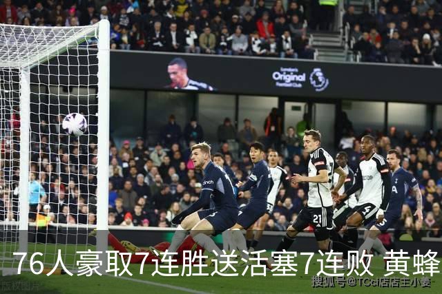 76人豪取7连胜送活塞7连败 黄蜂逆转战胜奇才